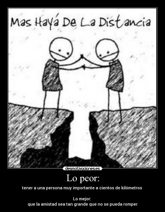 Lo peor: - tener a una persona muy importante a cientos de kilómetros
Lo mejor:
que la amistad sea tan grande que no se pueda romper