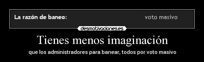 Tienes menos imaginación - que los administradores para banear, todos por voto masivo