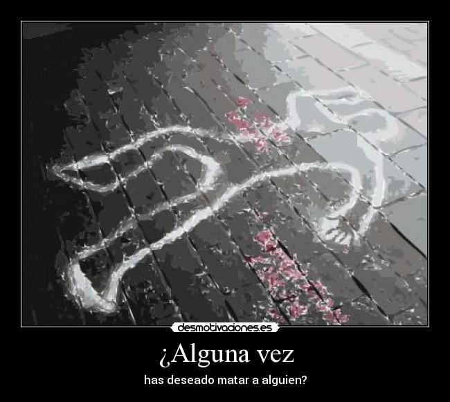 ¿Alguna vez - has deseado matar a alguien?