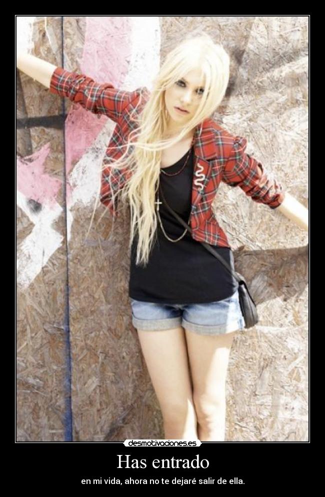Has entrado - en mi vida, ahora no te dejaré salir de ella.