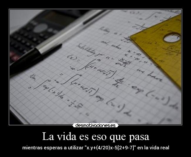 La vida es eso que pasa - mientras esperas a utilizar x.y+(4/20)x-5[2+9-7] en la vida real