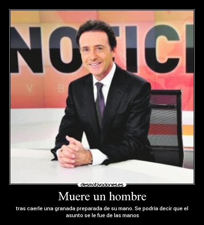 Muere un hombre - tras caerle una granada preparada de su mano. Se podría decir que el
asunto se le fue de las manos