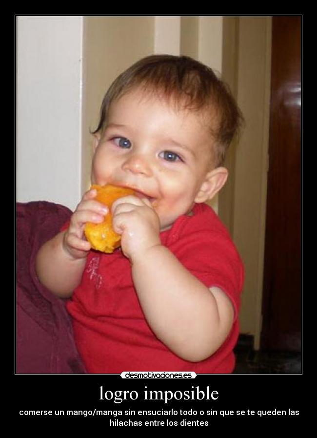 logro imposible - comerse un mango/manga sin ensuciarlo todo o sin que se te queden las
hilachas entre los dientes