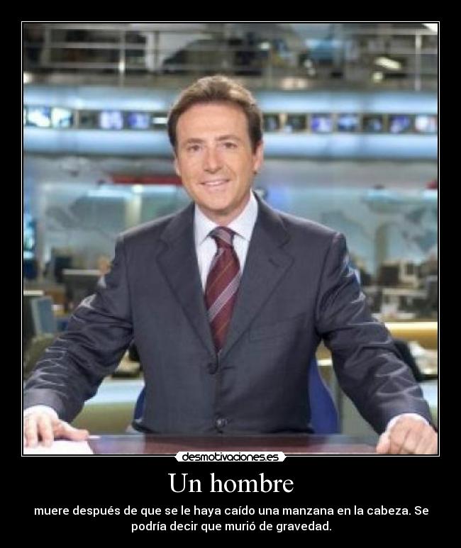 Un hombre - muere después de que se le haya caído una manzana en la cabeza. Se
podría decir que murió de gravedad.