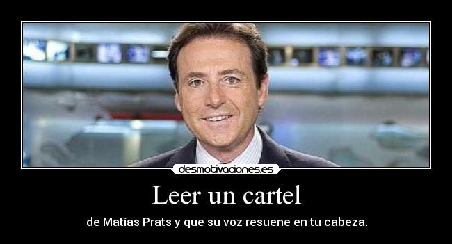 Leer un cartel - de Matías Prats y que su voz resuene en tu cabeza.