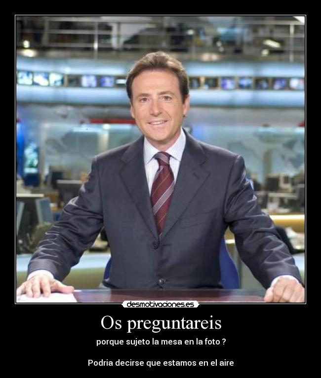 Os preguntareis - porque sujeto la mesa en la foto ?
Podria decirse que estamos en el aire