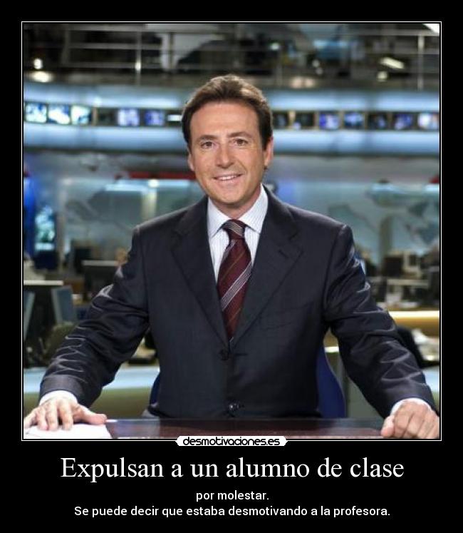 Expulsan a un alumno de clase - por molestar.
Se puede decir que estaba desmotivando a la profesora.