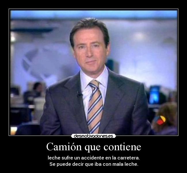 Camión que contiene - leche sufre un accidente en la carretera.
Se puede decir que iba con mala leche.
