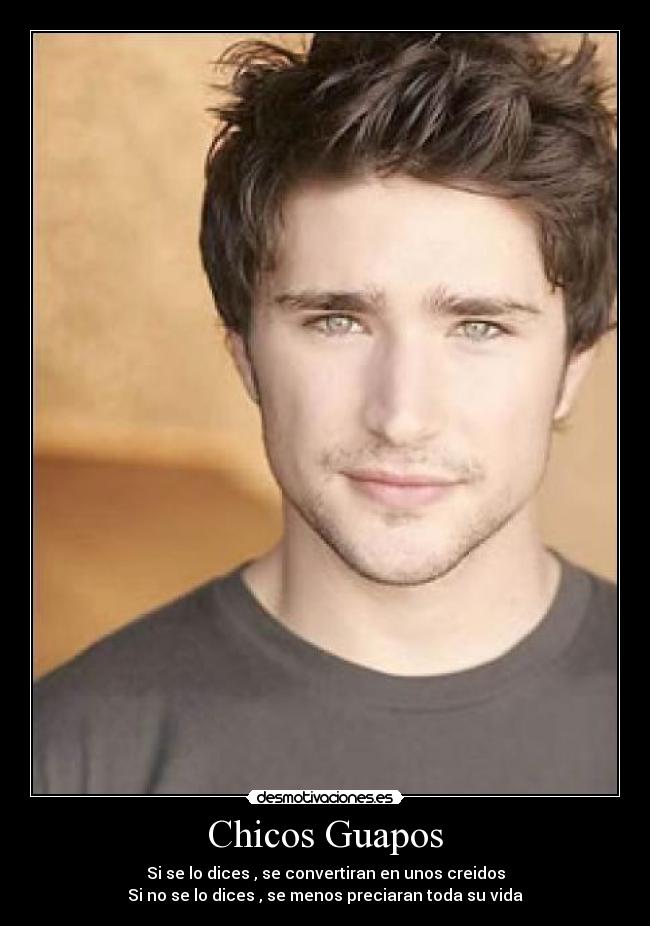 Chicos Guapos - Si se lo dices , se convertiran en unos creidos
Si no se lo dices , se menos preciaran toda su vida