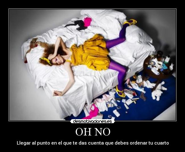 OH NO - Llegar al punto en el que te das cuenta que debes ordenar tu cuarto