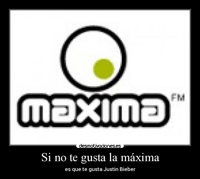 Si no te gusta la máxima - es que te gusta Justin Bieber