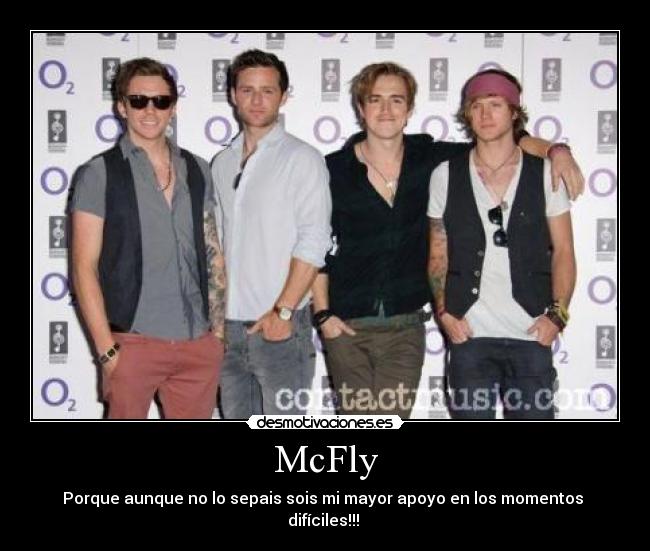 McFly - Porque aunque no lo sepais sois mi mayor apoyo en los momentos 
difíciles!!! 