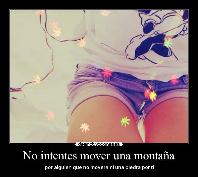 No intentes mover una montaña - por alguien que no movera ni una piedra por ti