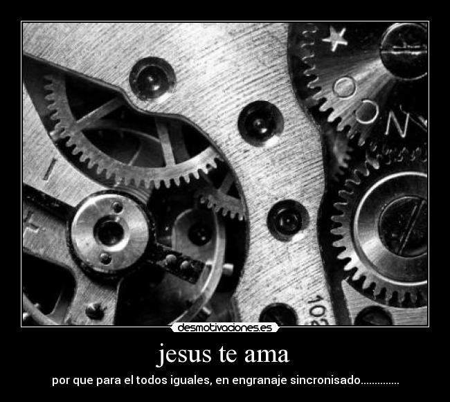 jesus te ama - por que para el todos iguales, en engranaje sincronisado..............
