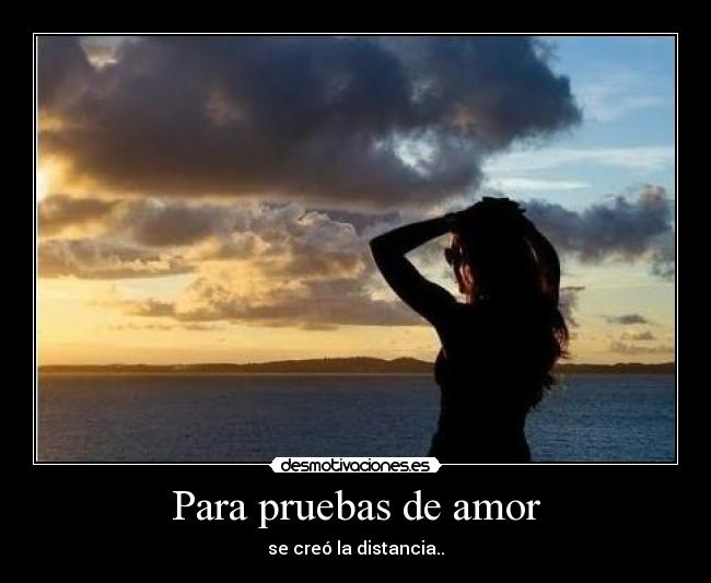 Para pruebas de amor - se creó la distancia..