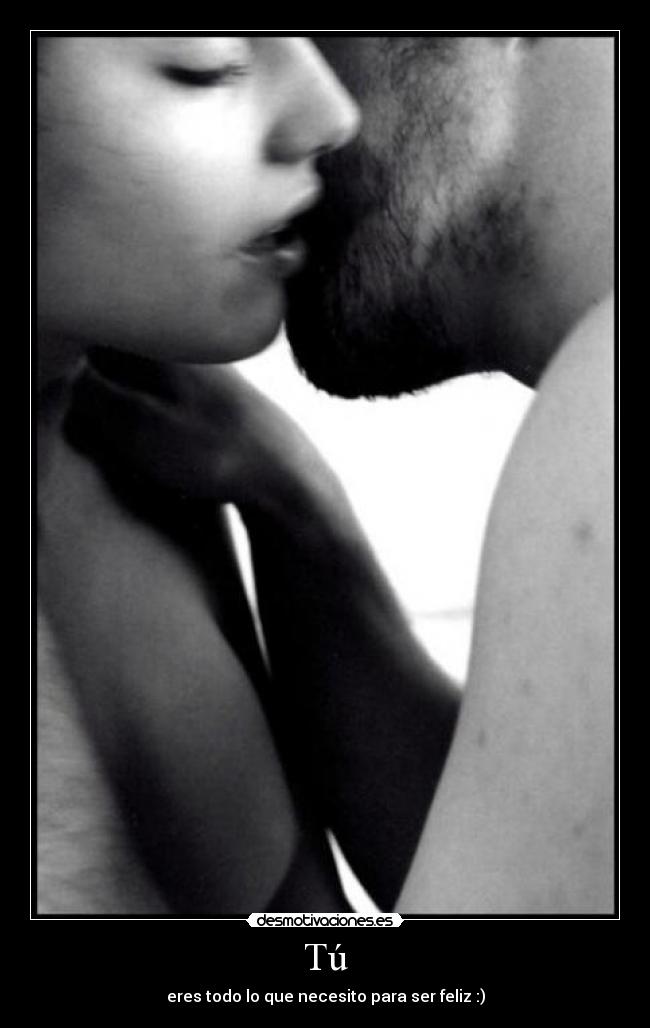 Tú - eres todo lo que necesito para ser feliz :)