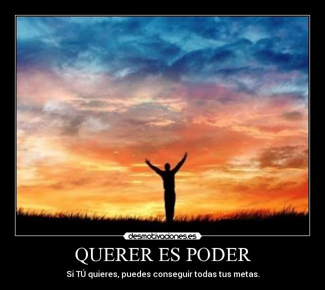 QUERER ES PODER - Si TÚ quieres, puedes conseguir todas tus metas.