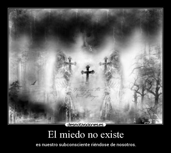 El miedo no existe - es nuestro subconsciente riéndose de nosotros.