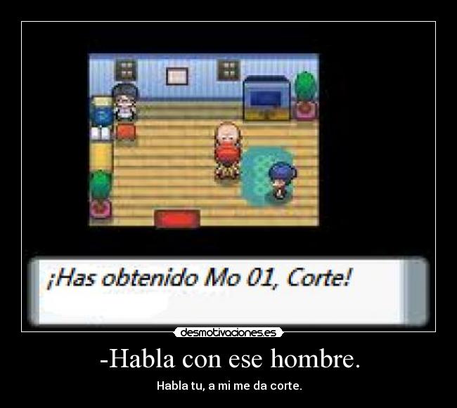 -Habla con ese hombre. - Habla tu, a mi me da corte.