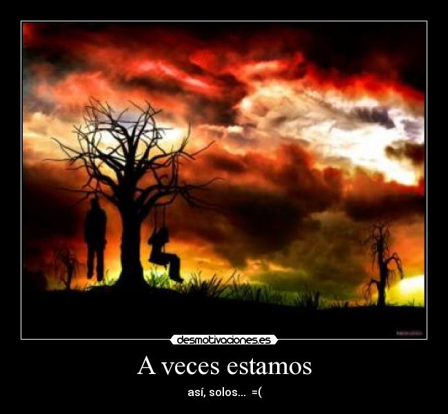 A veces estamos - así, solos...  =(