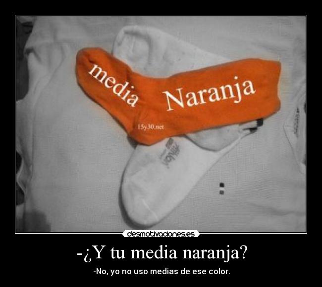 -¿Y tu media naranja? - -No, yo no uso medias de ese color.