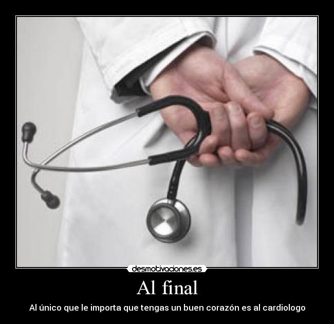 Al final - Al único que le importa que tengas un buen corazón es al cardiologo