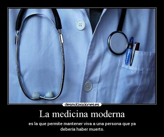 La medicina moderna - es la que permite mantener viva a una persona que ya
debería haber muerto.