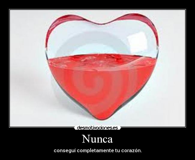 Nunca - conseguí completamente tu corazón.