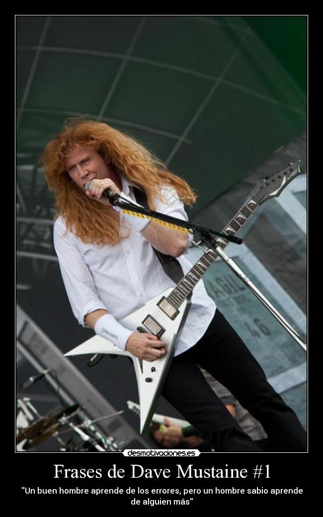 Frases de Dave Mustaine #1 - Un buen hombre aprende de los errores, pero un hombre sabio aprende
de alguien más