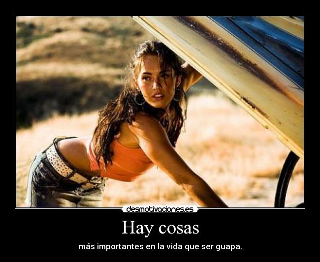 Hay cosas - más importantes en la vida que ser guapa.