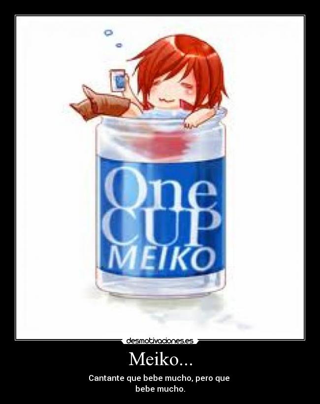 Meiko... - Cantante que bebe mucho, pero que
bebe mucho.