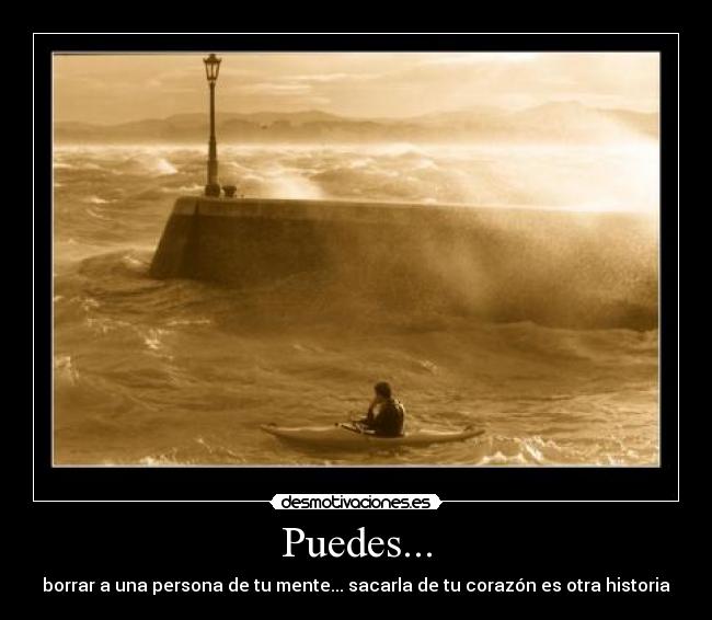 Puedes... - borrar a una persona de tu mente... sacarla de tu corazón es otra historia
