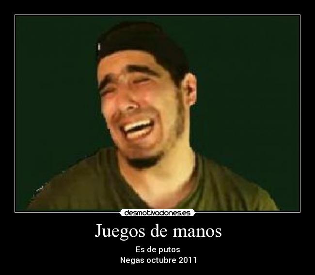 Juegos de manos - Es de putos
Negas octubre 2011