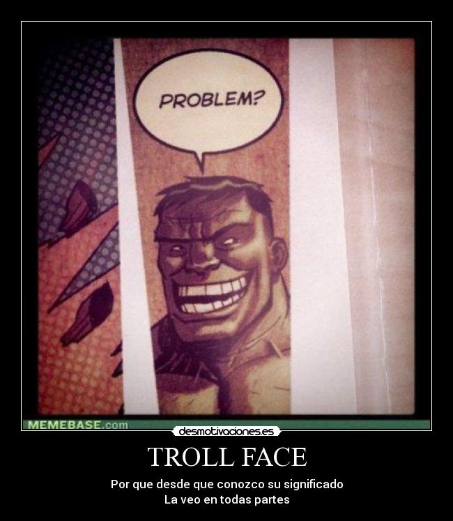 TROLL FACE - Por que desde que conozco su significado
La veo en todas partes