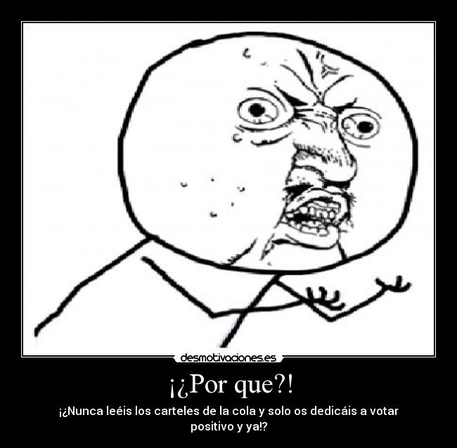¡¿Por que?! - ¡¿Nunca leéis los carteles de la cola y solo os dedicáis a votar positivo y ya!?