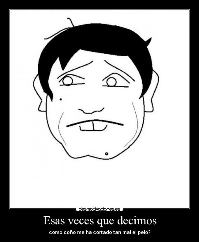 Esas veces que decimos - como coño me ha cortado tan mal el pelo?