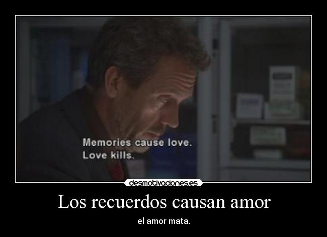 Los recuerdos causan amor - el amor mata.