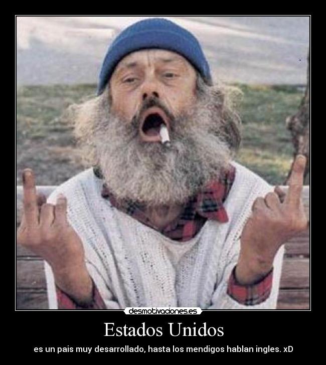 Estados Unidos - es un pais muy desarrollado, hasta los mendigos hablan ingles. xD