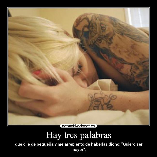 Hay tres palabras - que dije de pequeña y me arrepiento de haberlas dicho: Quiero ser mayor.