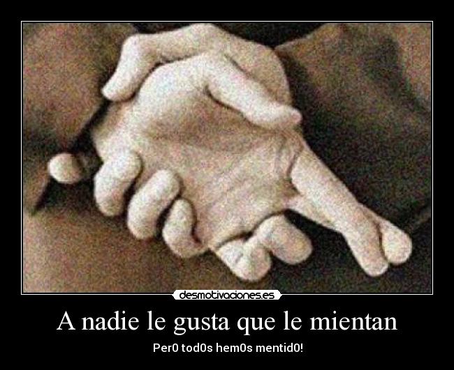 A nadie le gusta que le mientan - Per0 tod0s hem0s mentid0!