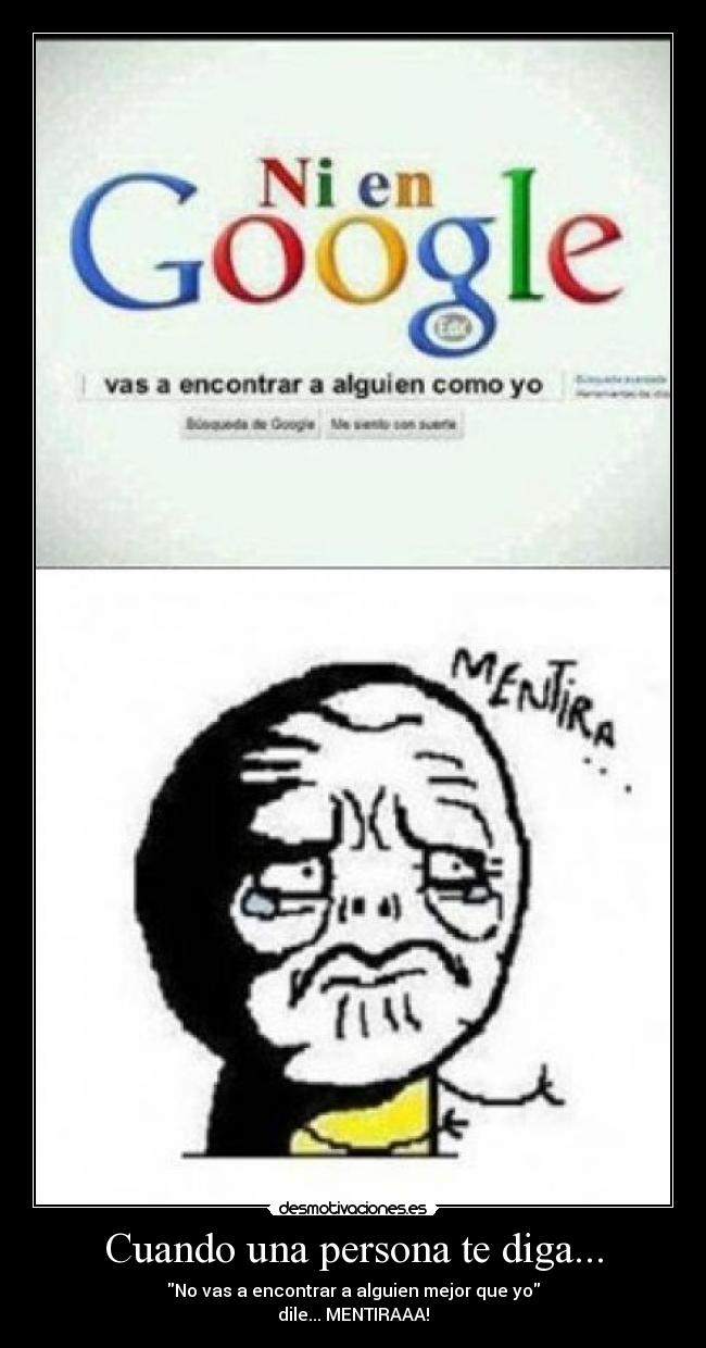 Cuando una persona te diga... - No vas a encontrar a alguien mejor que yo
dile... MENTIRAAA!