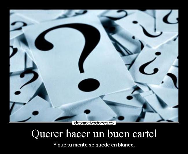 Querer hacer un buen cartel - Y que tu mente se quede en blanco.