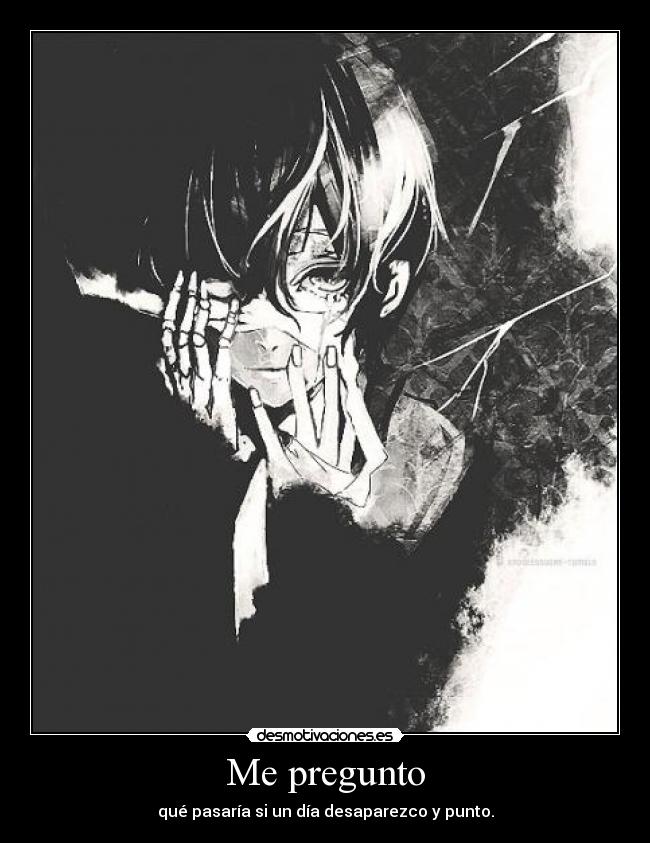 Me pregunto - qué pasaría si un día desaparezco y punto.