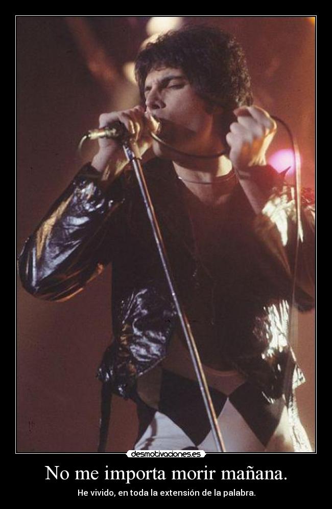 No me importa morir mañana. - He vivido, en toda la extensión de la palabra.