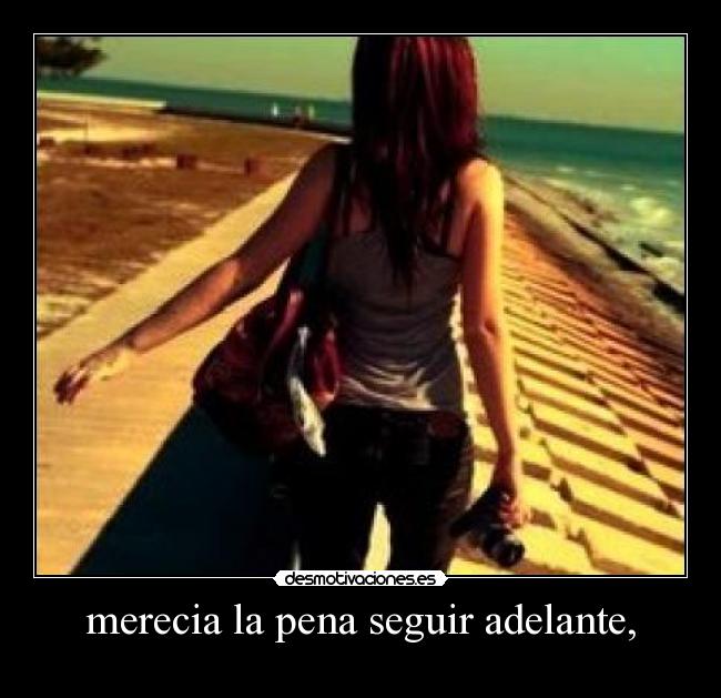 merecia la pena seguir adelante, - 