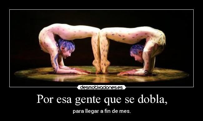 Por esa gente que se dobla, - para llegar a fin de mes.