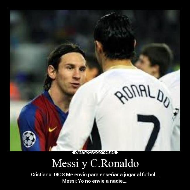 Messi y C.Ronaldo - Cristiano: DIOS Me envio para enseñar a jugar al futbol....
Messi: Yo no envie a nadie.....