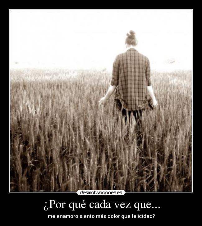 ¿Por qué cada vez que... - me enamoro siento más dolor que felicidad?