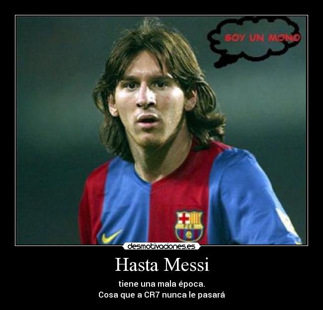 Hasta Messi - tiene una mala época.
Cosa que a CR7 nunca le pasará