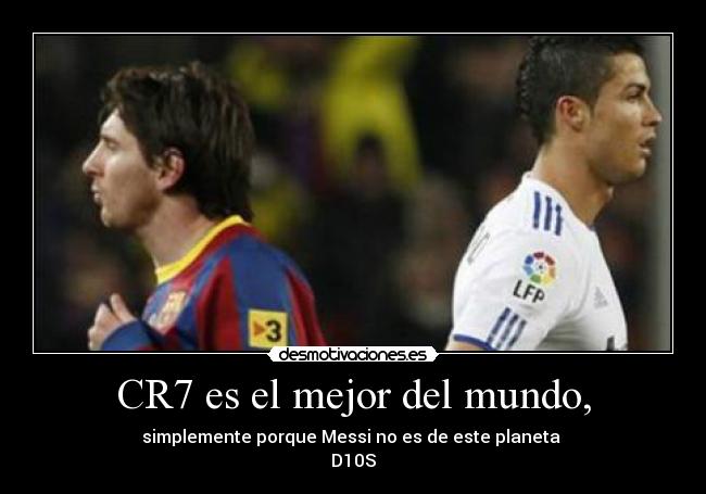 CR7 es el mejor del mundo, - simplemente porque Messi no es de este planeta
D10S